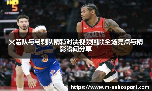 火箭队与马刺队精彩对决视频回顾全场亮点与精彩瞬间分享