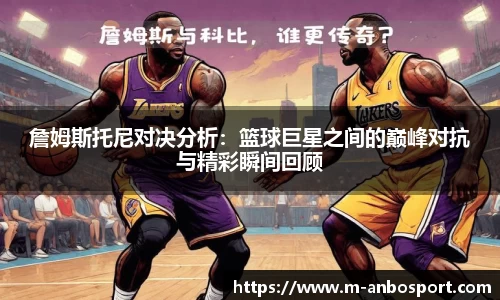 詹姆斯托尼对决分析：篮球巨星之间的巅峰对抗与精彩瞬间回顾