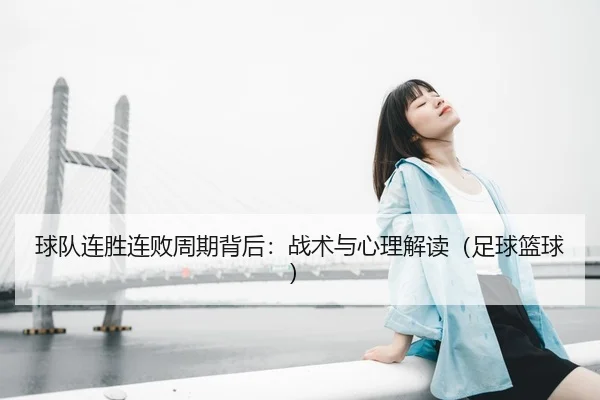 球队连胜连败周期背后：战术与心理解读（足球篮球）