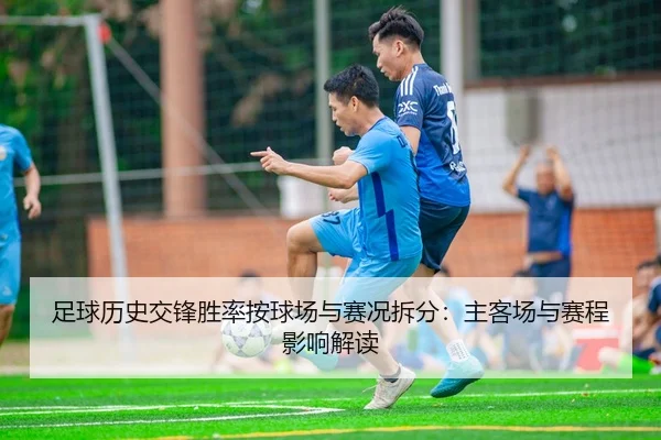 足球历史交锋胜率按球场与赛况拆分：主客场与赛程影响解读